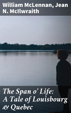 The Span o' Life: A Tale of Louisbourg & Quebec (eBook, ePUB) - McLennan, William; McIlwraith, Jean N.