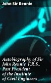 Autobiography of Sir John Rennie, F.R.S., Past President of the Institute of Civil Engineers (eBook, ePUB)