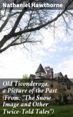 Old Ticonderoga, a Picture of the Past (From: &quote;The Snow Image and Other Twice-Told Tales&quote;) (eBook, ePUB)