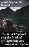 The Wild Elephant and the Method of Capturing and Taming it in Ceylon (eBook, ePUB)