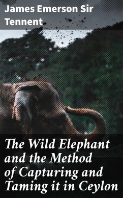 The Wild Elephant and the Method of Capturing and Taming it in Ceylon (eBook, ePUB) - Tennent, James Emerson