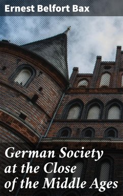 German Society at the Close of the Middle Ages (eBook, ePUB) - Bax, Ernest Belfort