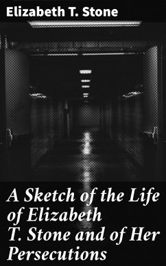 A Sketch of the Life of Elizabeth T. Stone and of Her Persecutions (eBook, ePUB) - Stone, Elizabeth T.