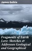 Fragments of Earth Lore: Sketches & Addresses Geological and Geographical (eBook, ePUB)