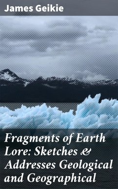 Fragments of Earth Lore: Sketches & Addresses Geological and Geographical (eBook, ePUB) - Geikie, James