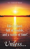 Life is short, full of trouble, and a waste of time! Unless...