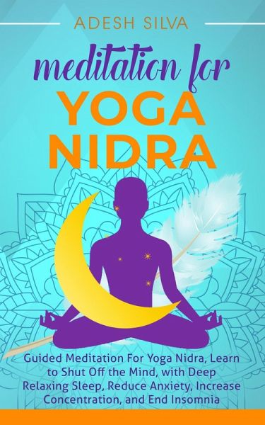 Meditation For Yoga Nidra Guided Meditation For Yoga Nidra, Learn to Shut Off the Mind, with Deep Relaxing Sleep, Reduce Anxiety, Increase Concentration, and End Insomnia (eBook, ePUB) Meditation For Yoga Nidra Guided Meditation For Yoga Nidra, Learn to Shut Off the Mind, with Deep Relaxing Sleep, Reduce Anxiety, Increase Concentration, and End Insomnia (eBook, ePUB)