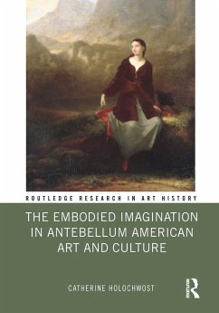 The Embodied Imagination in Antebellum American Art and Culture (eBook, PDF) - Holochwost, Catherine