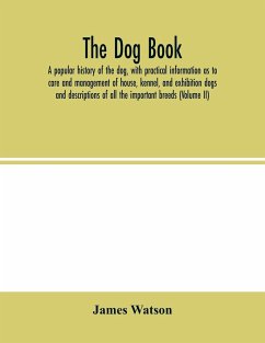 The dog book. A popular history of the dog, with practical information as to care and management of house, kennel, and exhibition dogs; and descriptions of all the important breeds (Volume II) - Watson, James