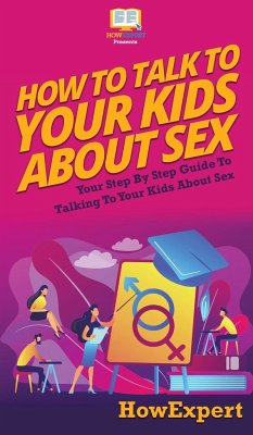 How to Talk to Your Kids About Sex: Your Step By Step Guide to Talking to Your Kids About Sex - Howexpert