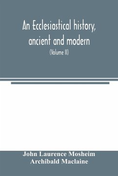 An ecclesiastical history, ancient and modern; in which the rise, progress, and variations of church power, are considered in their connexion with the state of learning and philosophy, and the political history of Europe during that period (Volume II) - Laurence Mosheim, John; Maclaine., Archibald