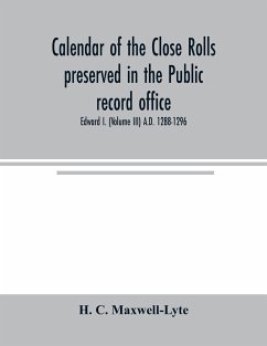 Calendar of the Close rolls preserved in the Public record office. Prepared under the superintendence of the deputy keeper of the records Edward I. (Volume III) A.D. 1288-1296 - C. Maxwell-Lyte, H.