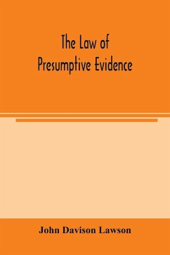 The law of presumptive evidence, including presumptions both of law and of fact, and the burden of proof both in civil and criminal cases, reduced to rules - Davison Lawson, John