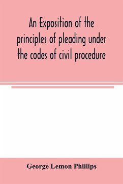 An exposition of the principles of pleading under the codes of civil procedure - Lemon Phillips, George