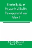 A practical treatise on the power to sell land for the non-payment of taxes (Volume I)
