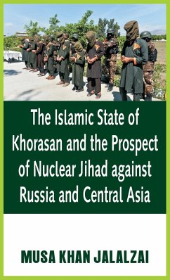 The Islamic State of Khorasan and the Prospect of Nuclear Jihad against Russia and Central Asia - Jalalzai, Musa