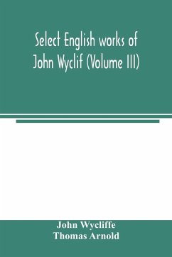 Select English works of John Wyclif (Volume III) - Wycliffe, John; Arnold, Thomas