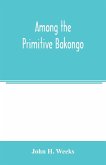 Among the primitive Bakongo; a record of thirty years' close intercourse with the Bakongo and other tribes of equatorial Africa, with a description of their habits, customs & religious beliefs