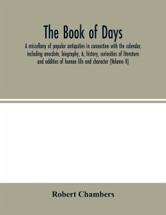 The book of days, a miscellany of popular antiquities in connection with the calendar, including anecdote, biography, &; history, curiosities of literature and oddities of human life and character (Volume II) - Chambers, Robert