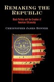 Remaking the Republic: Black Politics and the Creation of American Citizenship