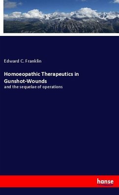 Homoeopathic Therapeutics in Gunshot-Wounds - Franklin, Edward C.