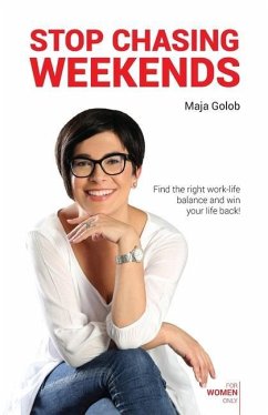 Stop Chasing Weekends: Find the right work-life balance and win your life back! - Golob, Maja
