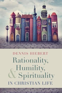Rationality, Humility, and Spirituality in Christian Life - Hiebert, Dennis