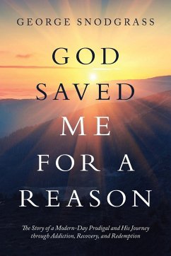 God Saved Me for a Reason: The Story of a Modern-Day Prodigal and His Journey Through Addiction, Recovery, and Redemption - George Snodgrass