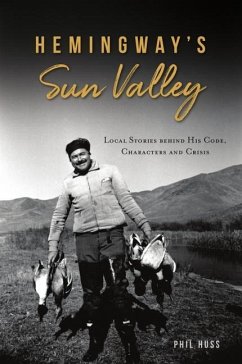 Hemingway's Sun Valley: Local Stories Behind His Code, Characters and Crisis - Huss, Phil