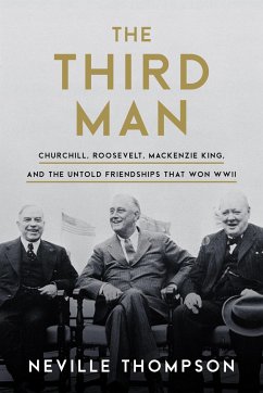 The Third Man: Churchill, Roosevelt, MacKenzie King, and the Untold Friendships That Won WWII - Thompson, Neville