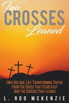 Two Crosses Leaned: High Voltage, Life-Transforming Truth from the Cross that Stood Fast and the Crosses that Leaned - McKenzie, L. Roo