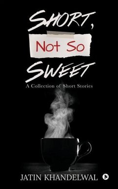 Short, Not So Sweet: A Collection of Short Stories - Jatin Khandelwal