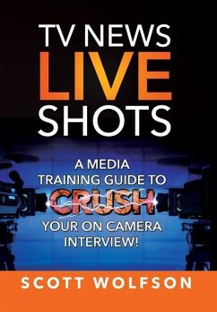 TV News Live Shots: A Media Training Guide To Crush Your On Camera Interview! - Wolfson, Scott