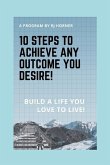 10 Steps to Achieve any Outcome You Desire!: Build a LIFE you LOVE to LIVE.