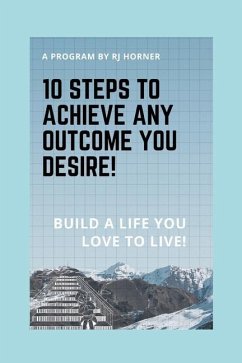 10 Steps to Achieve any Outcome You Desire!: Build a LIFE you LOVE to LIVE. - Horner, Robert J.