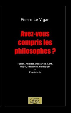 Avez-vous compris les philosophes ?: Platon, Aristote, Descartes, Kant, Hegel, Nietzsche, Heidegger. Postlude: Empédocle - Le Vigan, Pierre