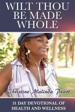 Wilt Thou Be Made Whole: 31 Day Devotional of Health and Wellness - Peart, Christine Malinda