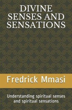 Divine Senses and Sensations: Understanding spiritual senses and spiritual sensations - Mmasi, Fredrick A.
