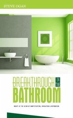 Breakthrough in the Bathroom: beauty at the altar of sanctification, revelation and restoration - Ogan, Steve