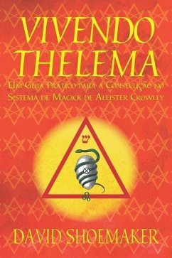 Vivendo Thelema: Um Guia Prático para a Consecução no Sistema de Magick de Aleister Crowley - Shoemaker, David