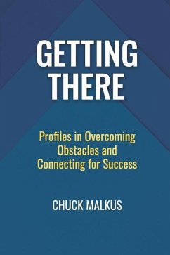 Getting There: Profiles in Overcoming Obstacles and Connecting with Success - Malkus, Chuck