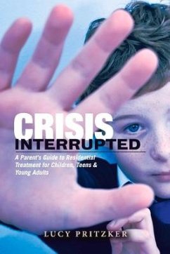 Crisis Interrupted: A Parent's Guide to Residential Treatment for Children, Teens & Young Adults - Pritzker, Lucy