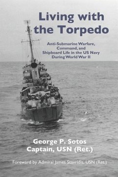 Living with the Torpedo: Anti-Submarine Warfare, Command, and Shipboard Life in the US Navy During World War II - Sotos Usn, George P.