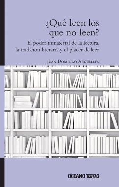 ¿Qué Leen Los Que No Leen? El Poder Inmaterial de la Lectura, La Tradición Literaria Y El Hábito de Leer - Domingo Argüelles, Juan