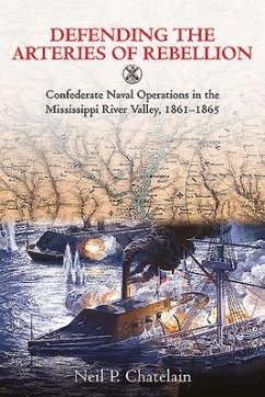 Defending the Arteries of Rebellion: Confederate Naval Operations in the Mississippi River Valley, 1861-1865 - Chatelain, Neil P.