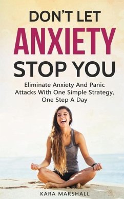 Don't Let Anxiety Stop You: Eliminate Anxiety And Panic Attacks With One Simple Strategy, One Step A Day - Marshall, Kara