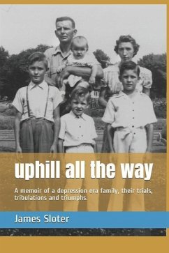uphill all the way: A memoir of a depression era family, their trials, tribulations and triumphs. - Sloter, James