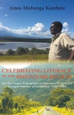 Celebrating Literacy in the Rwenzori Region (Second Edition): Lest We Forget: a Biographical Narrative of Uganda'S Youngest Member of Parliament, 1980 - Mubunga Kambe, Amos