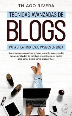 Técnicas Avanzadas de Blogs Para Crear Ingresos Pasivos en Línea: ¡Aprenda Cómo Construir un Blog Rentable, Siguiendo los Mejores Métodos de Escritura - Rivera, Thiago