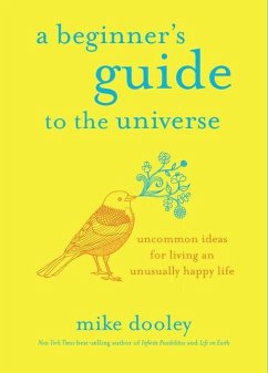 A Beginner's Guide to the Universe: Uncommon Ideas for Living an Unusually Happy Life - Dooley, Mike